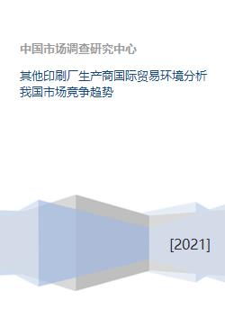 其他印刷厂生产商国际贸易环境与我国市场竞争趋势及国内贸易代理分析
